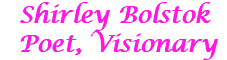 Shirley Bolstok Poet, Visionary